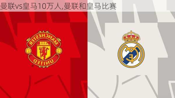 曼联vs皇马10万人,曼联和皇马比赛