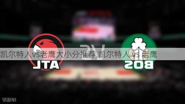 凯尔特人vs老鹰大小分推荐,凯尔特人 vs 老鹰