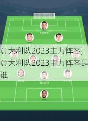 意大利队2023主力阵容,意大利队2023主力阵容是谁