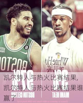 凯尔特人与热火比赛结果,凯尔特人与热火比赛结果谁赢了