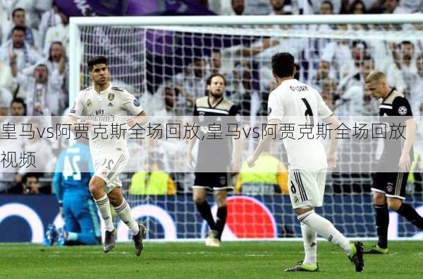 皇马vs阿贾克斯全场回放,皇马vs阿贾克斯全场回放视频