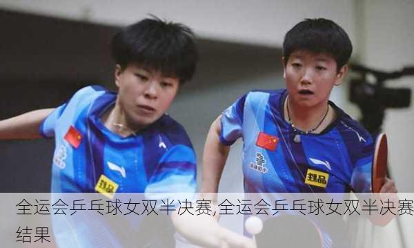 全运会乒乓球女双半决赛,全运会乒乓球女双半决赛结果