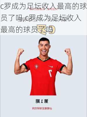 c罗成为足坛收入最高的球员了吗,c罗成为足坛收入最高的球员了吗