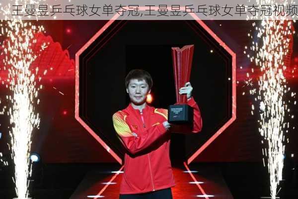 王曼昱乒乓球女单夺冠,王曼昱乒乓球女单夺冠视频