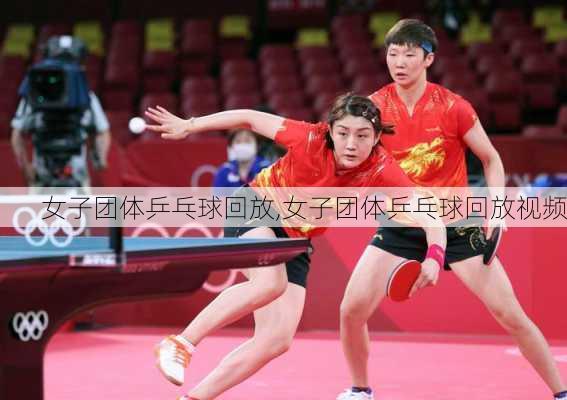 女子团体乒乓球回放,女子团体乒乓球回放视频