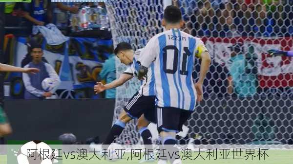 阿根廷vs澳大利亚,阿根廷vs澳大利亚世界杯
