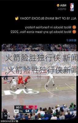 火箭险胜独行侠 新闻,火箭险胜独行侠新闻