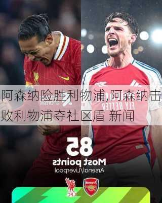 阿森纳险胜利物浦,阿森纳击败利物浦夺社区盾 新闻