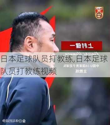 日本足球队员打教练,日本足球队员打教练视频