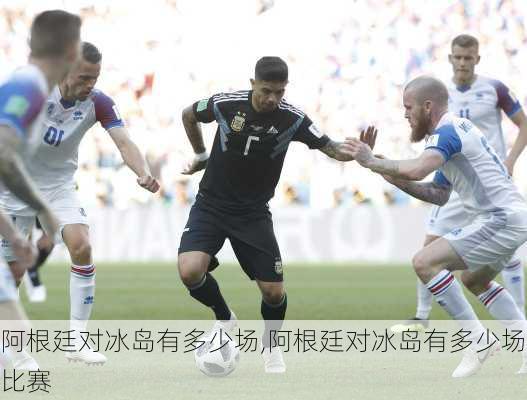 阿根廷对冰岛有多少场,阿根廷对冰岛有多少场比赛