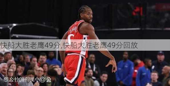 快船大胜老鹰49分,快船大胜老鹰49分回放