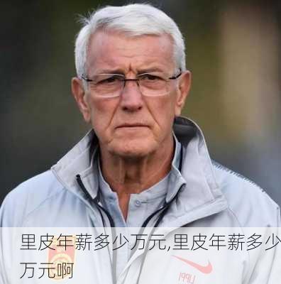 里皮年薪多少万元,里皮年薪多少万元啊