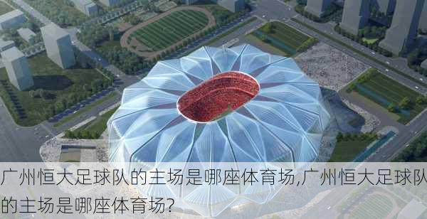 广州恒大足球队的主场是哪座体育场,广州恒大足球队的主场是哪座体育场?