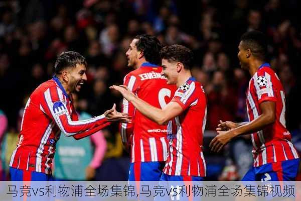 马竞vs利物浦全场集锦,马竞vs利物浦全场集锦视频
