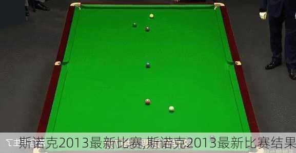 斯诺克2013最新比赛,斯诺克2013最新比赛结果