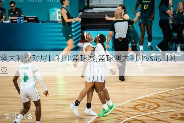 澳大利亚对尼日利亚篮球赛,篮球澳大利亚vs尼日利亚