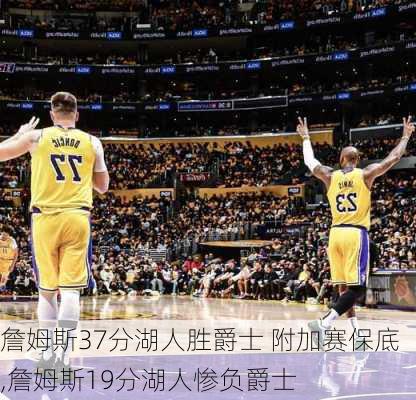 詹姆斯37分湖人胜爵士 附加赛保底,詹姆斯19分湖人惨负爵士