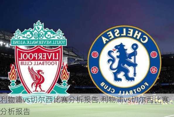 利物浦vs切尔西比赛分析报告,利物浦vs切尔西比赛分析报告