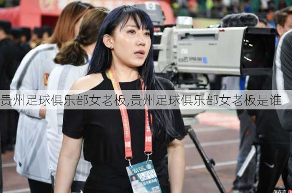 贵州足球俱乐部女老板,贵州足球俱乐部女老板是谁