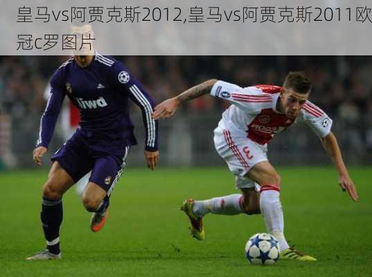 皇马vs阿贾克斯2012,皇马vs阿贾克斯2011欧冠c罗图片