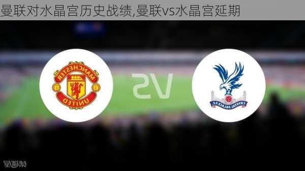 曼联对水晶宫历史战绩,曼联vs水晶宫延期