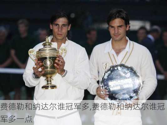 费德勒和纳达尔谁冠军多,费德勒和纳达尔谁冠军多一点