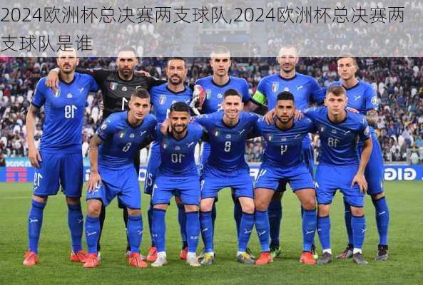 2024欧洲杯总决赛两支球队,2024欧洲杯总决赛两支球队是谁