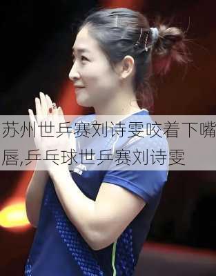 苏州世乒赛刘诗雯咬着下嘴唇,乒乓球世乒赛刘诗雯