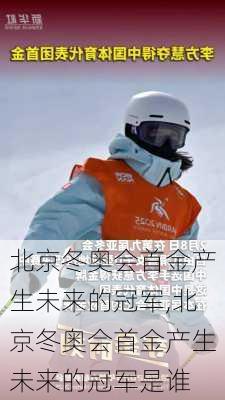 北京冬奥会首金产生未来的冠军,北京冬奥会首金产生未来的冠军是谁