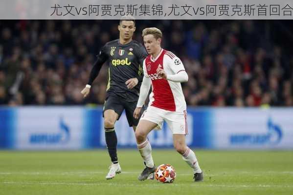 尤文vs阿贾克斯集锦,尤文vs阿贾克斯首回合