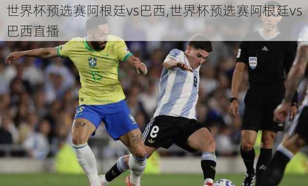 世界杯预选赛阿根廷vs巴西,世界杯预选赛阿根廷vs巴西直播