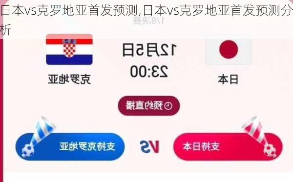 日本vs克罗地亚首发预测,日本vs克罗地亚首发预测分析