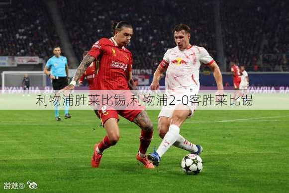 利物浦胜莱比锡,利物浦2-0客胜莱比锡