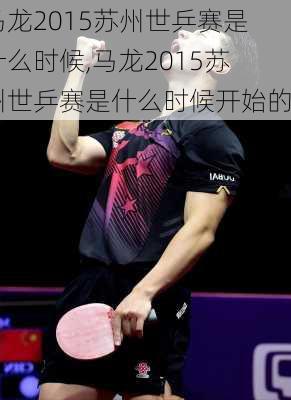 马龙2015苏州世乒赛是什么时候,马龙2015苏州世乒赛是什么时候开始的