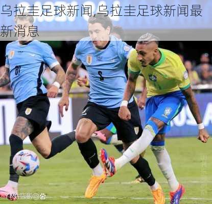 乌拉圭足球新闻,乌拉圭足球新闻最新消息