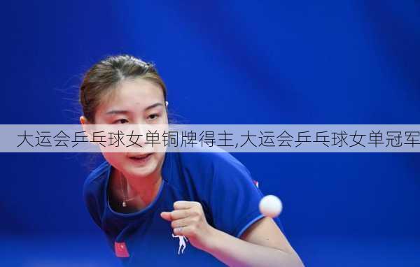 大运会乒乓球女单铜牌得主,大运会乒乓球女单冠军