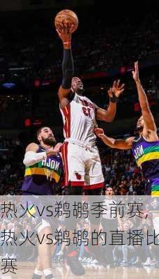 热火vs鹈鹕季前赛,热火vs鹈鹕的直播比赛