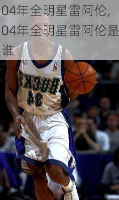 04年全明星雷阿伦,04年全明星雷阿伦是谁