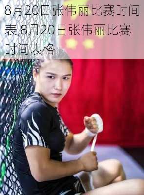 8月20日张伟丽比赛时间表,8月20日张伟丽比赛时间表格
