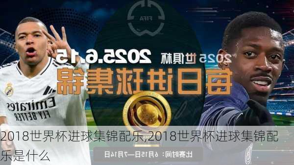 2018世界杯进球集锦配乐,2018世界杯进球集锦配乐是什么