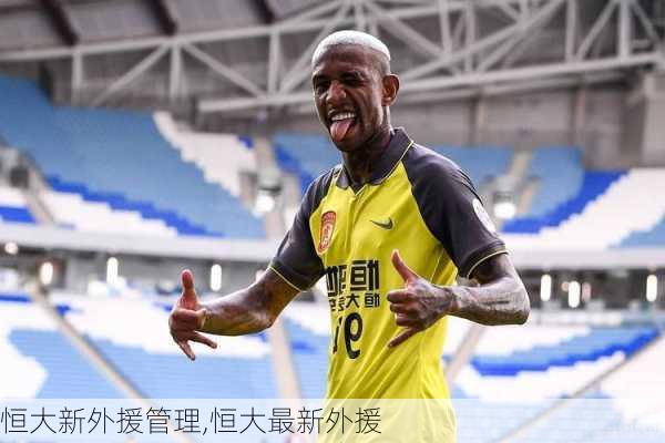 恒大新外援管理,恒大最新外援