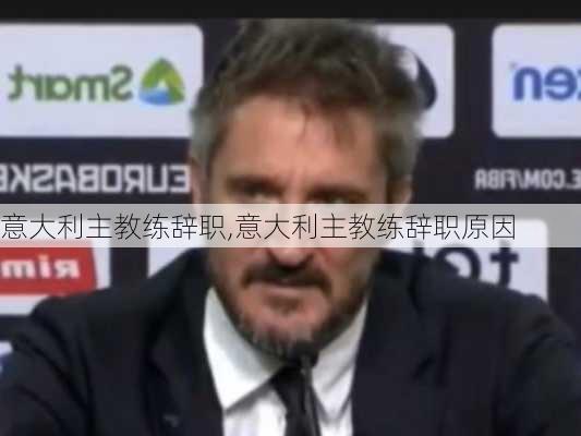 意大利主教练辞职,意大利主教练辞职原因