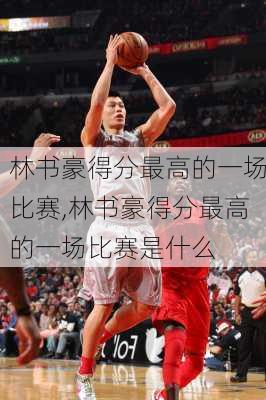 林书豪得分最高的一场比赛,林书豪得分最高的一场比赛是什么