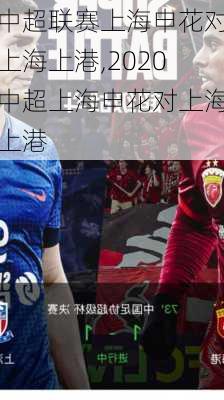 中超联赛上海申花对上海上港,2020中超上海申花对上海上港