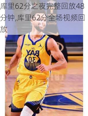 库里62分之夜完整回放48分钟,库里62分全场视频回放