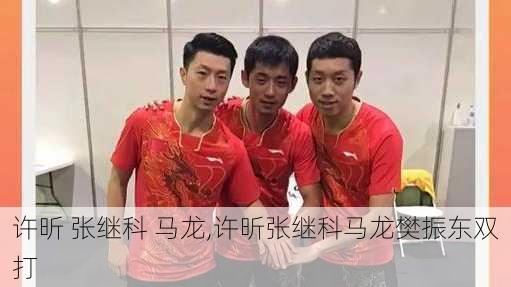 许昕 张继科 马龙,许昕张继科马龙樊振东双打