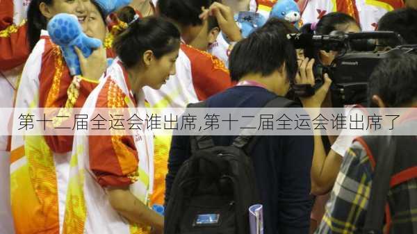第十二届全运会谁出席,第十二届全运会谁出席了