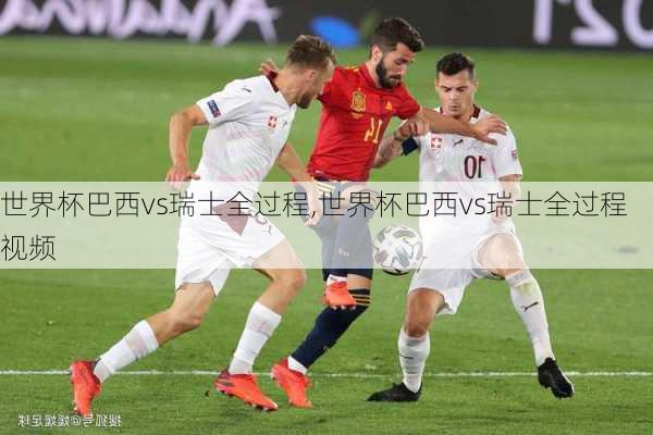 世界杯巴西vs瑞士全过程,世界杯巴西vs瑞士全过程视频
