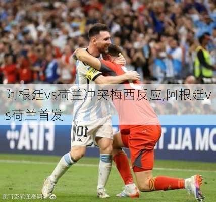 阿根廷vs荷兰冲突梅西反应,阿根廷vs荷兰首发