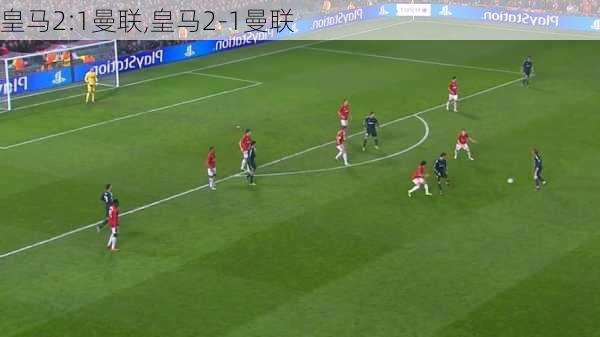 皇马2:1曼联,皇马2-1曼联